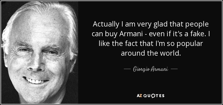 Actually I am very glad that people can buy Armani - even if it's a fake. I like the fact that I'm so popular around the world. - Giorgio Armani