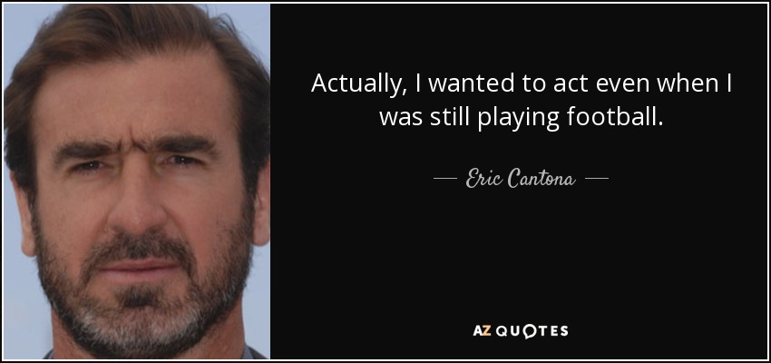 Actually, I wanted to act even when I was still playing football. - Eric Cantona