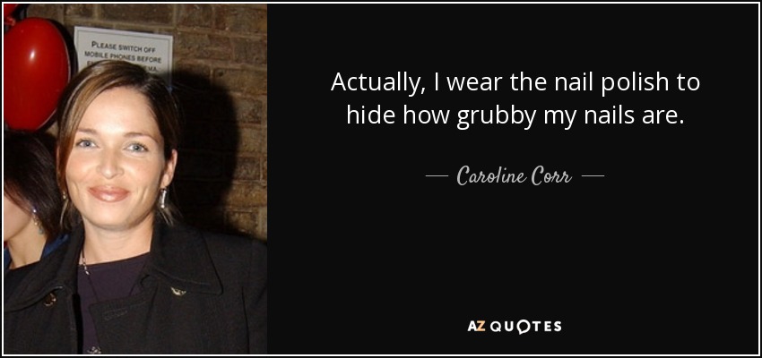 Actually, I wear the nail polish to hide how grubby my nails are. - Caroline Corr