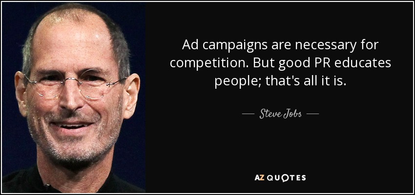 Ad campaigns are necessary for competition. But good PR educates people; that's all it is. - Steve Jobs