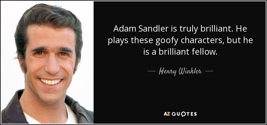 Adam Sandler is truly brilliant. He plays these goofy characters, but he is a brilliant fellow. - Henry Winkler