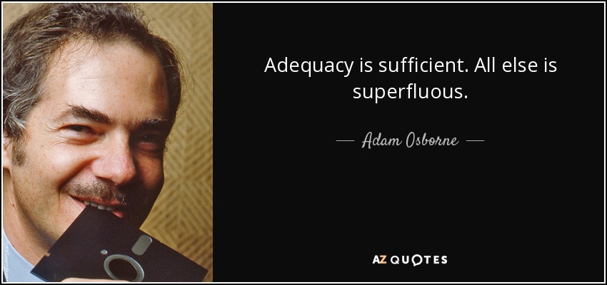 Adequacy is sufficient. All else is superfluous. - Adam Osborne
