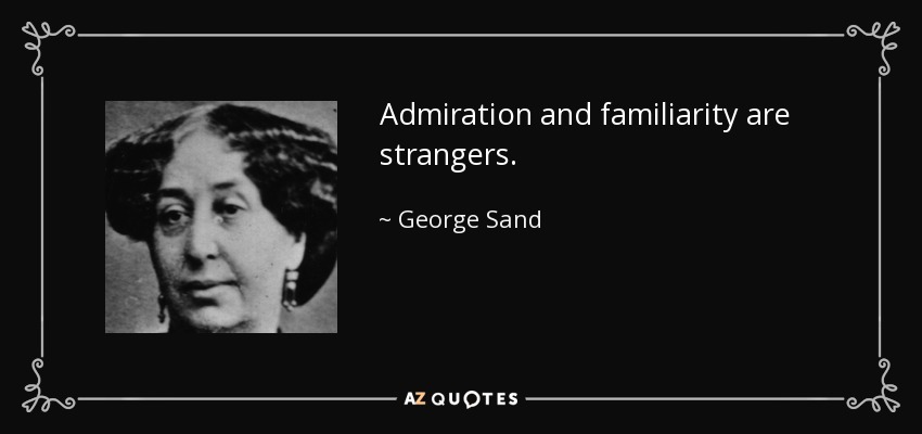 Admiration and familiarity are strangers. - George Sand