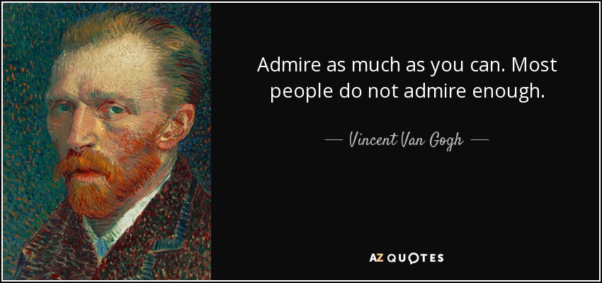 Admire as much as you can. Most people do not admire enough. - Vincent Van Gogh