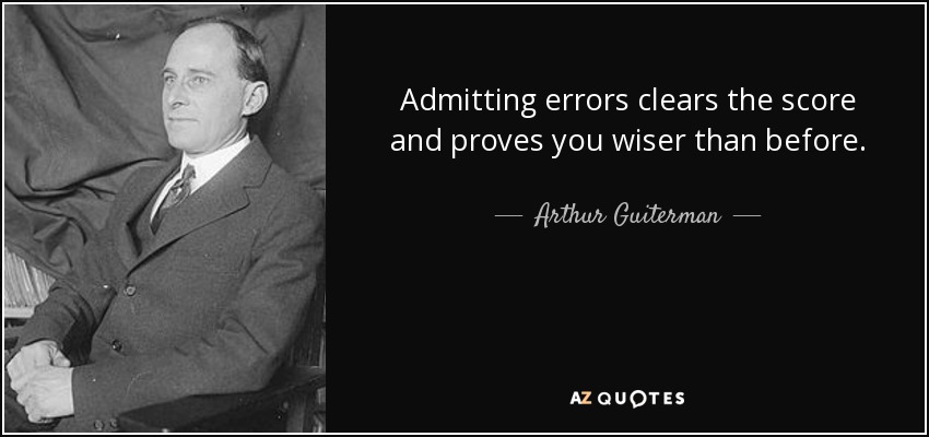 Admitting errors clears the score and proves you wiser than before. - Arthur Guiterman