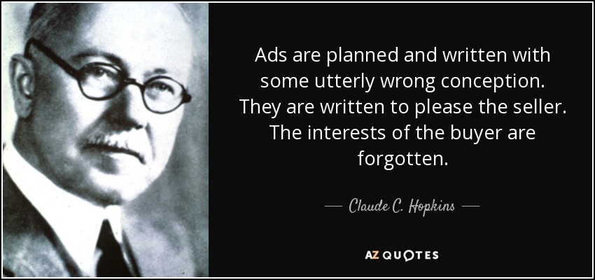 Ads are planned and written with some utterly wrong conception. They are written to please the seller. The interests of the buyer are forgotten. - Claude C. Hopkins