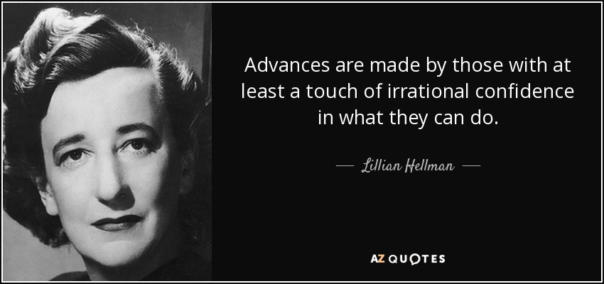 Advances are made by those with at least a touch of irrational confidence in what they can do. - Lillian Hellman