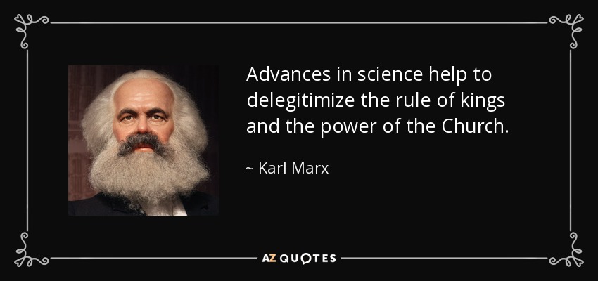 Advances in science help to delegitimize the rule of kings and the power of the Church. - Karl Marx