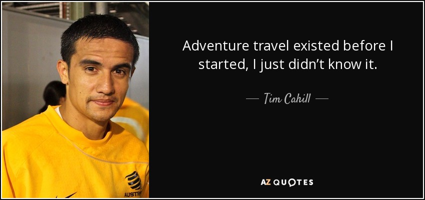 Adventure travel existed before I started, I just didn’t know it. - Tim Cahill