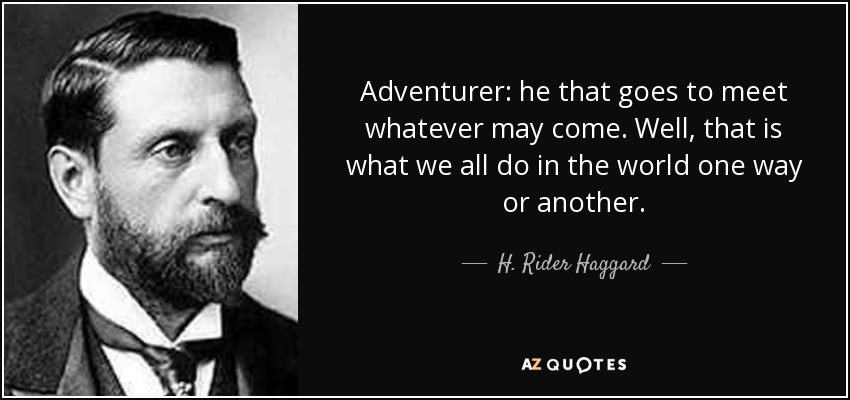 Adventurer: he that goes to meet whatever may come. Well, that is what we all do in the world one way or another. - H. Rider Haggard