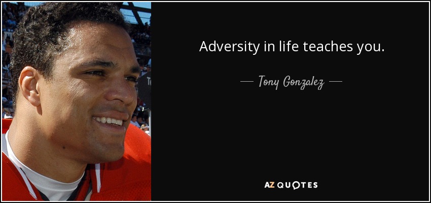 Adversity in life teaches you. - Tony Gonzalez