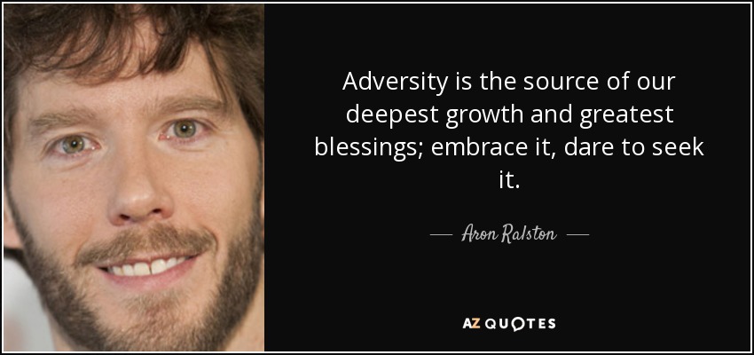 Adversity is the source of our deepest growth and greatest blessings; embrace it, dare to seek it. - Aron Ralston