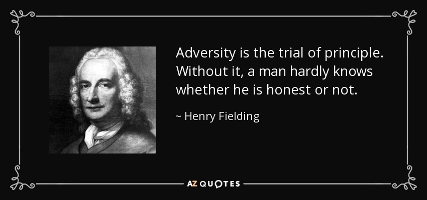 Adversity is the trial of principle. Without it, a man hardly knows whether he is honest or not. - Henry Fielding