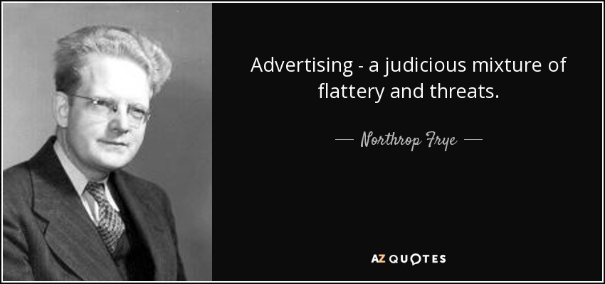 Advertising - a judicious mixture of flattery and threats. - Northrop Frye
