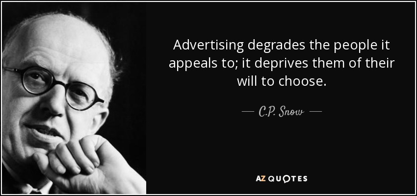 Advertising degrades the people it appeals to; it deprives them of their will to choose. - C.P. Snow