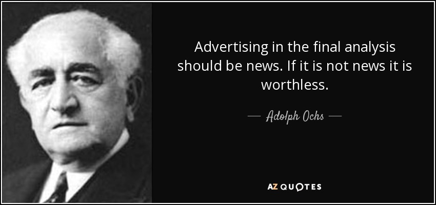 Advertising in the final analysis should be news. If it is not news it is worthless. - Adolph Ochs
