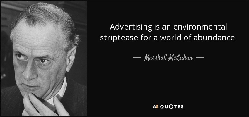 Advertising is an environmental striptease for a world of abundance. - Marshall McLuhan