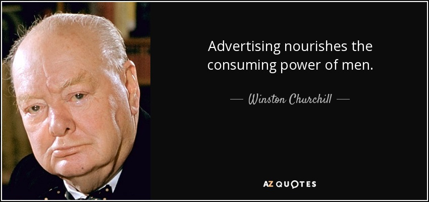 Advertising nourishes the consuming power of men. - Winston Churchill