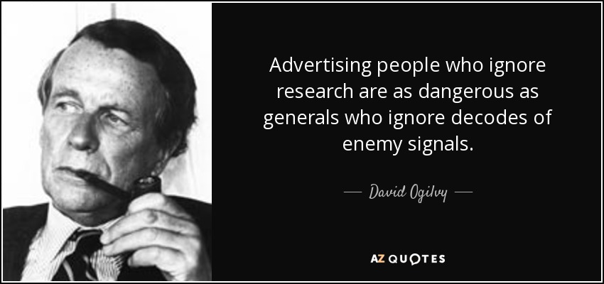 Advertising people who ignore research are as dangerous as generals who ignore decodes of enemy signals. - David Ogilvy