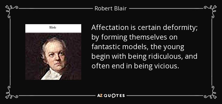 Affectation is certain deformity; by forming themselves on fantastic models, the young begin with being ridiculous, and often end in being vicious. - Robert Blair
