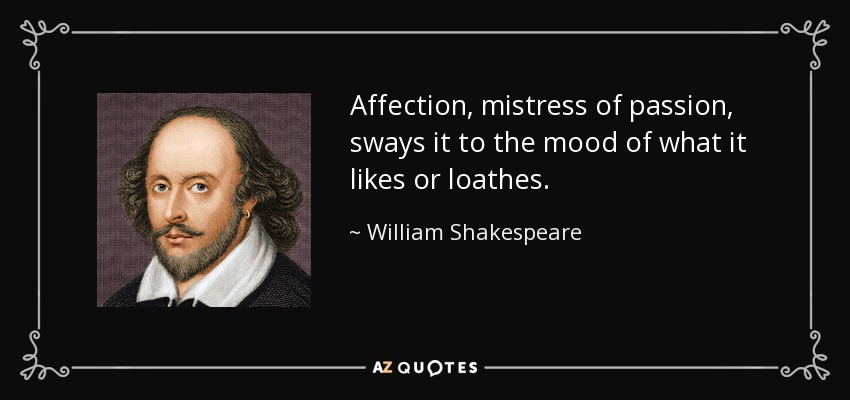 Affection, mistress of passion, sways it to the mood of what it likes or loathes. - William Shakespeare