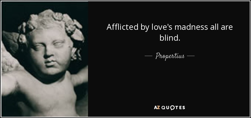 Afflicted by love's madness all are blind. - Propertius
