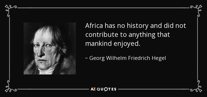 Africa has no history and did not contribute to anything that mankind enjoyed. - Georg Wilhelm Friedrich Hegel