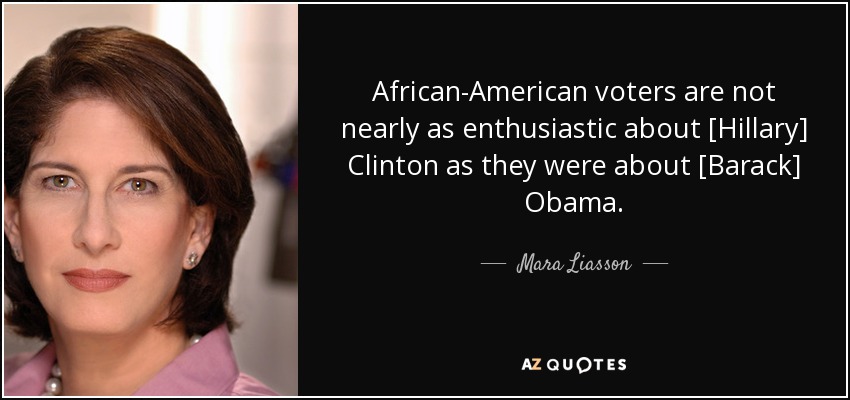 African-American voters are not nearly as enthusiastic about [Hillary] Clinton as they were about [Barack] Obama. - Mara Liasson