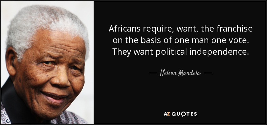 Africans require, want, the franchise on the basis of one man one vote. They want political independence. - Nelson Mandela