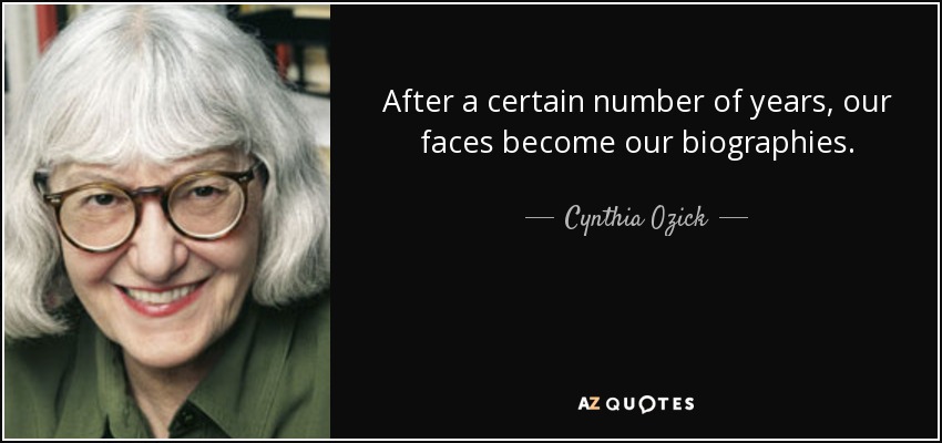 After a certain number of years, our faces become our biographies. - Cynthia Ozick