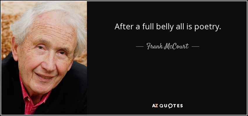 After a full belly all is poetry. - Frank McCourt
