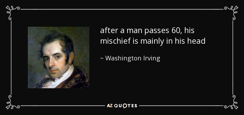 after a man passes 60 , his mischief is mainly in his head - Washington Irving