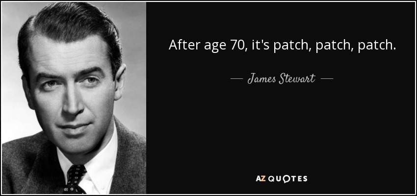 After age 70, it's patch, patch, patch. - James Stewart