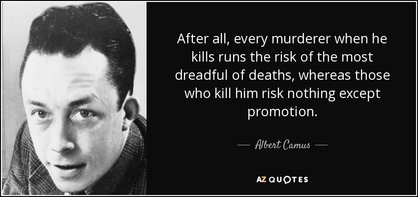 After all, every murderer when he kills runs the risk of the most dreadful of deaths, whereas those who kill him risk nothing except promotion. - Albert Camus