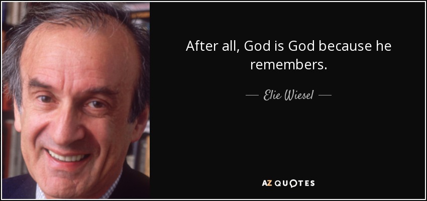 After all, God is God because he remembers. - Elie Wiesel