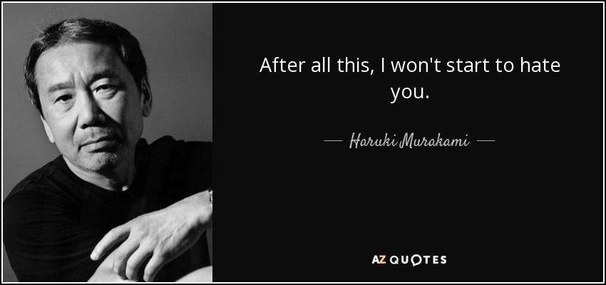After all this, I won't start to hate you. - Haruki Murakami