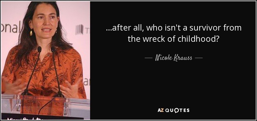 ...after all, who isn't a survivor from the wreck of childhood? - Nicole Krauss