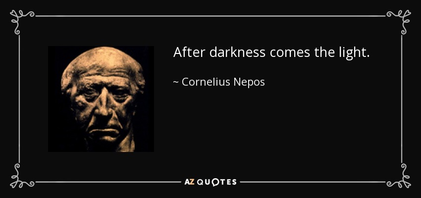 After darkness comes the light. - Cornelius Nepos