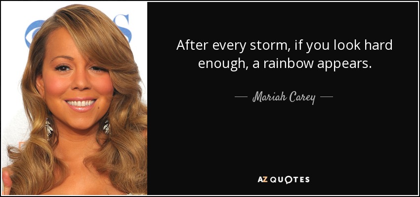 After every storm, if you look hard enough, a rainbow appears. - Mariah Carey