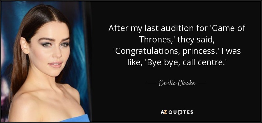 After my last audition for 'Game of Thrones,' they said, 'Congratulations, princess.' I was like, 'Bye-bye, call centre.' - Emilia Clarke