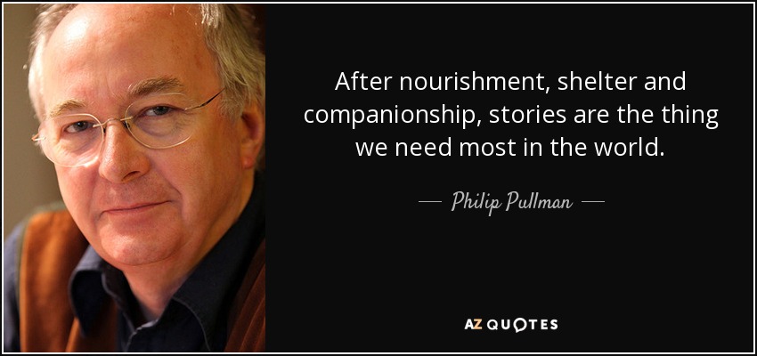 After nourishment, shelter and companionship, stories are the thing we need most in the world. - Philip Pullman