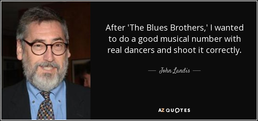 After 'The Blues Brothers,' I wanted to do a good musical number with real dancers and shoot it correctly. - John Landis