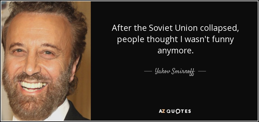 After the Soviet Union collapsed, people thought I wasn't funny anymore. - Yakov Smirnoff