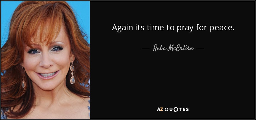 Again its time to pray for peace. - Reba McEntire
