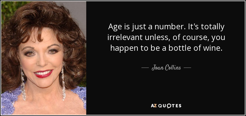 Age is just a number. It's totally irrelevant unless, of course, you happen to be a bottle of wine. - Joan Collins