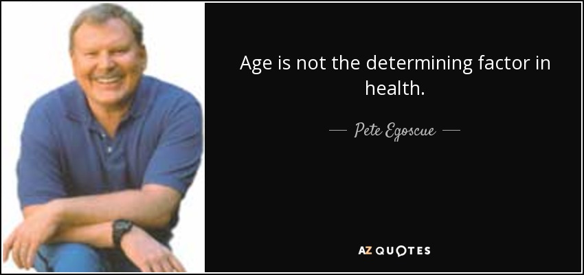 Age is not the determining factor in health. - Pete Egoscue