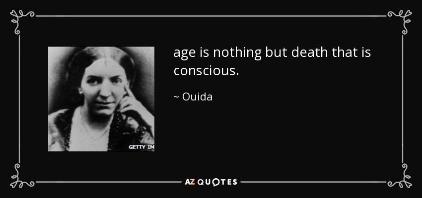 age is nothing but death that is conscious. - Ouida