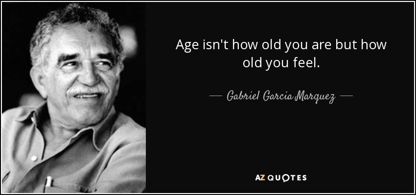 Age isn't how old you are but how old you feel. - Gabriel Garcia Marquez