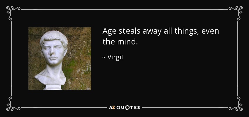 Age steals away all things, even the mind. - Virgil