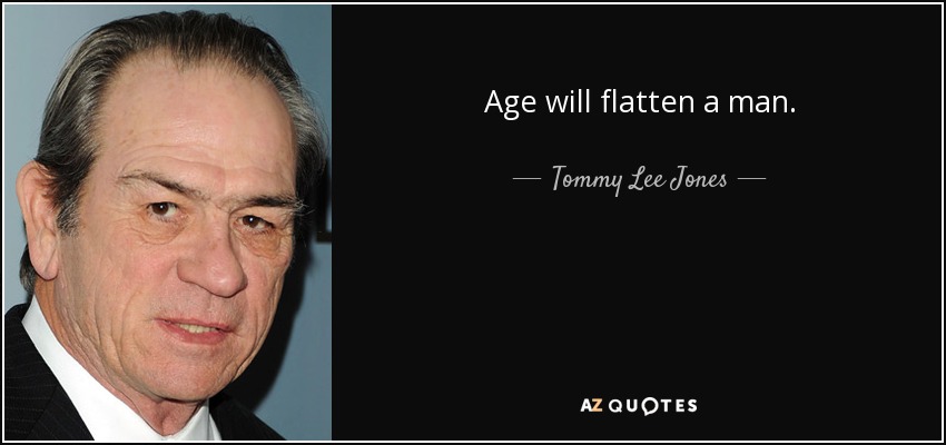 Age will flatten a man. - Tommy Lee Jones